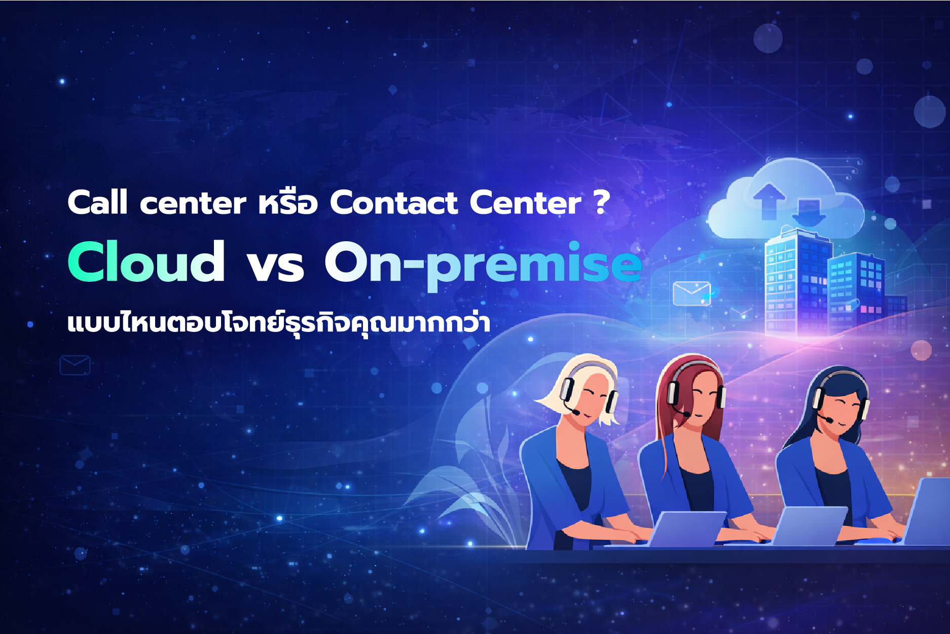 เปรียบเทียบระบบ Call Center และ Contact Center แบบ Cloud vs On-premise เพื่อเลือกโซลูชันที่เหมาะกับธุรกิจ